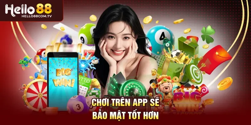 Chơi trên app sẽ bảo mật tốt hơn